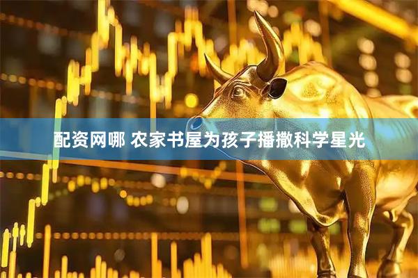 配资网哪 农家书屋为孩子播撒科学星光
