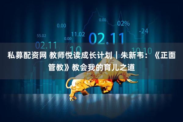 私募配资网 教师悦读成长计划｜朱新韦：《正面管教》教会我的育儿之道