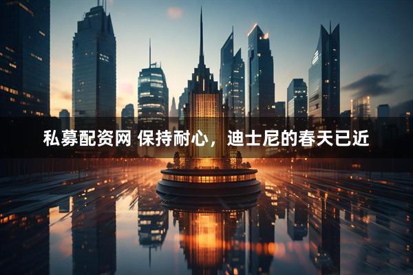 私募配资网 保持耐心，迪士尼的春天已近