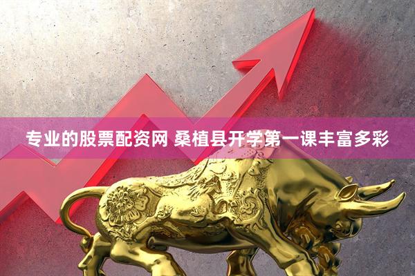 专业的股票配资网 桑植县开学第一课丰富多彩