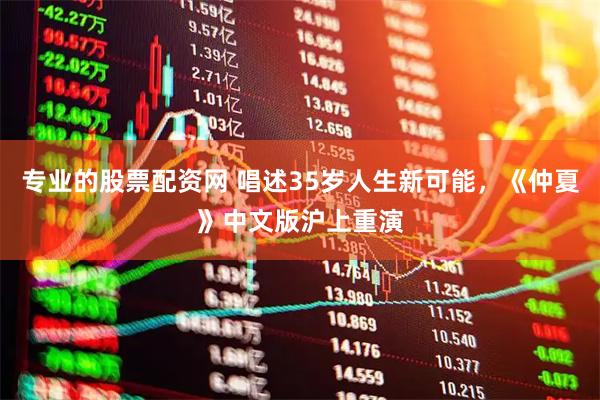 专业的股票配资网 唱述35岁人生新可能，《仲夏》中文版沪上重演