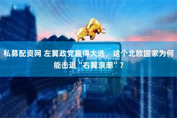 私募配资网 左翼政党赢得大选，这个北欧国家为何能击退“右翼浪潮”？