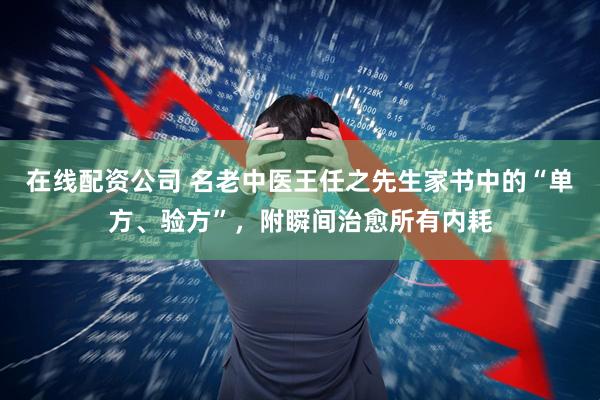 在线配资公司 名老中医王任之先生家书中的“单方、验方”，附瞬间治愈所有内耗